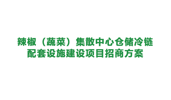 【農(nóng)投招商】| 遵義市播州區(qū)辣椒（蔬菜）集散中心倉(cāng)儲(chǔ)冷鏈配套設(shè)施建設(shè)項(xiàng)目招商方案